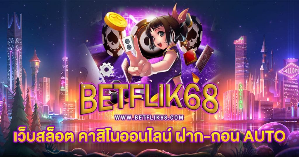 BETFLIK68 เว็บสล็อต คาสิโนออนไลน์ ฝาก-ถอน AUTO